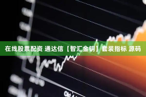 在线股票配资 通达信【智汇金钥】套装指标 源码