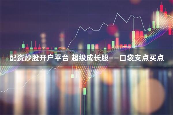 配资炒股开户平台 超级成长股——口袋支点买点