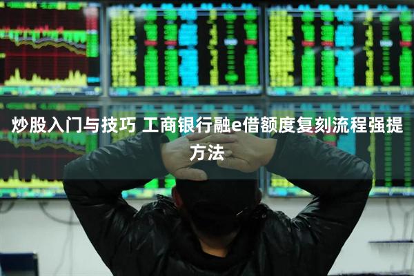 炒股入门与技巧 工商银行融e借额度复刻流程强提方法