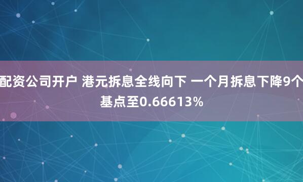 配资公司开户 港元拆息全线向下 一个月拆息下降9个基点至0.66613%