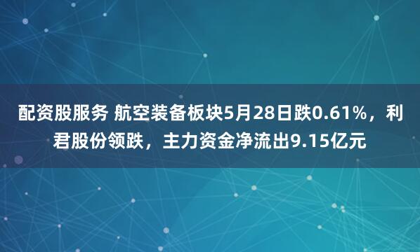 配资股服务 航空装备板块5月28日跌0.61%，利君股份领跌，主力资金净流出9.15亿元