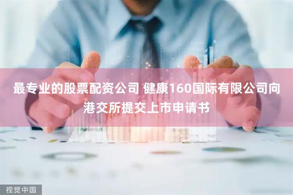 最专业的股票配资公司 健康160国际有限公司向港交所提交上市申请书