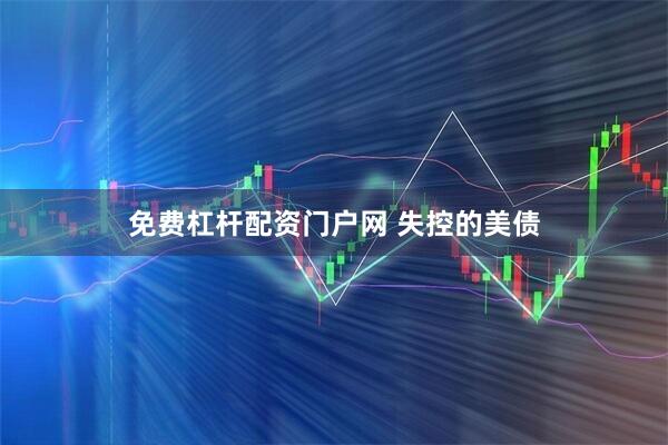 免费杠杆配资门户网 失控的美债